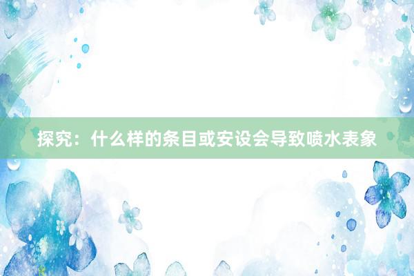 探究：什么样的条目或安设会导致喷水表象